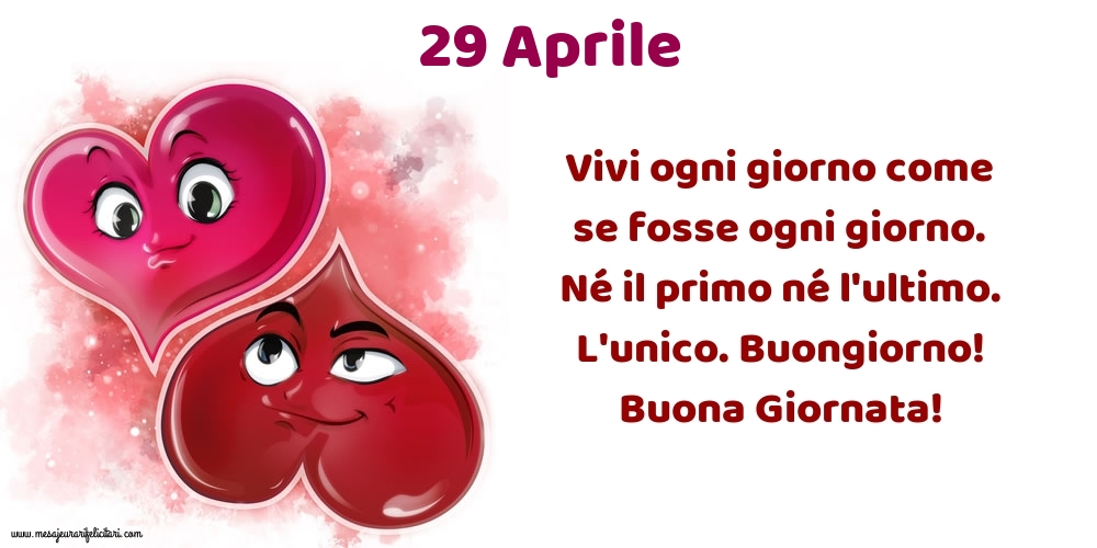 Cartoline di 29 Aprile - Vivi ogni giorno come se fosse ogni giorno. Né il primo né l'ultimo. L'unico. Buongiorno! Buona Giornata!