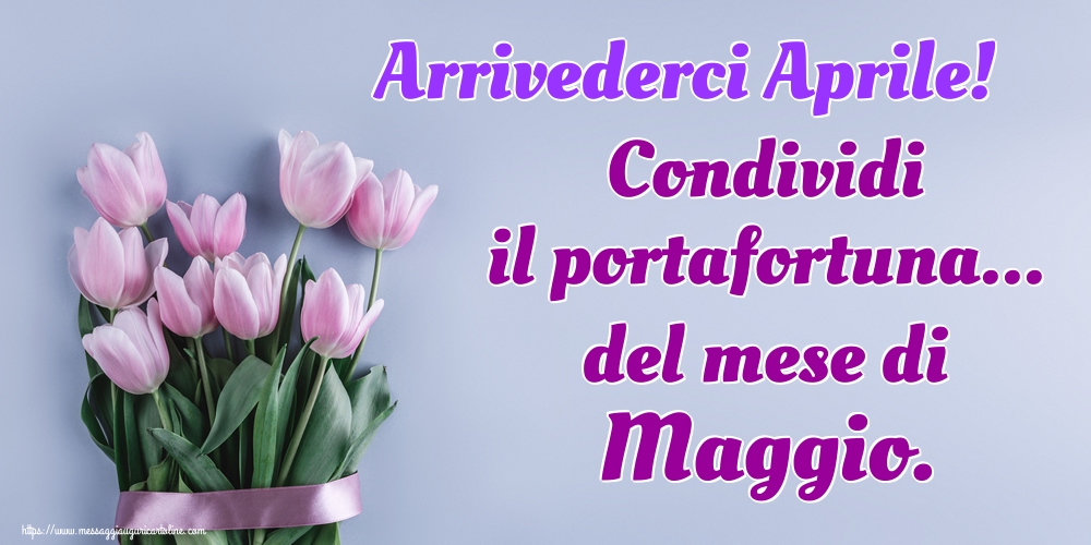 Cartoline di 30 Aprile - Arrivederci Aprile! Condividi il portafortuna... del mese di Maggio.