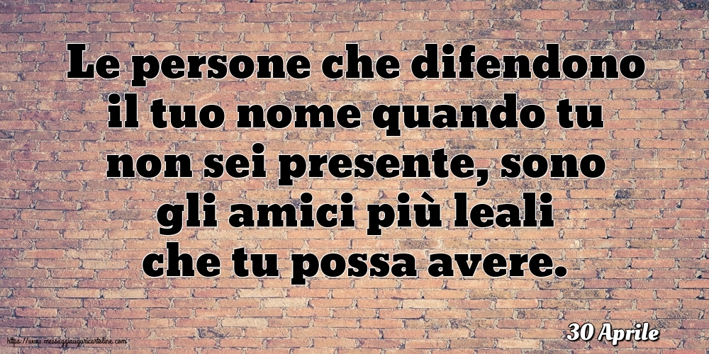 30 Aprile - Le persone che difendono il tuo nome quando tu non sei presente