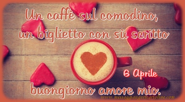 6 Aprile - Un caffè sul comodino,  un biglietto con sù scritto buongiorno amore mio.