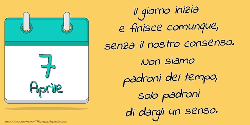 7.Aprile - Il giorno inizia e finisce comunque, senza il nostro consenso. Non siamo padroni del tempo, solo padroni di dargli un senso.