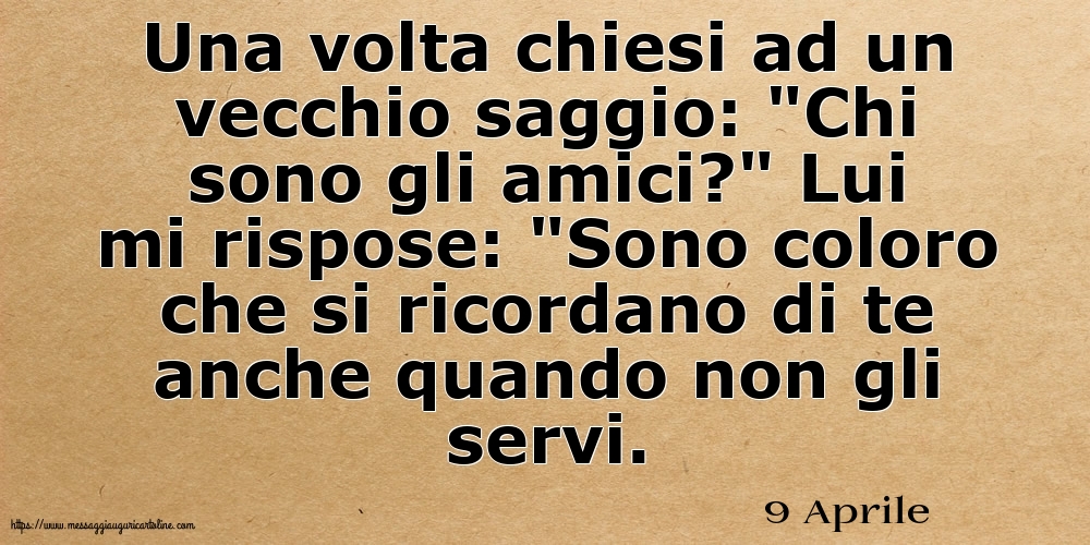 9 Aprile - Una volta chiesi ad un vecchio saggio