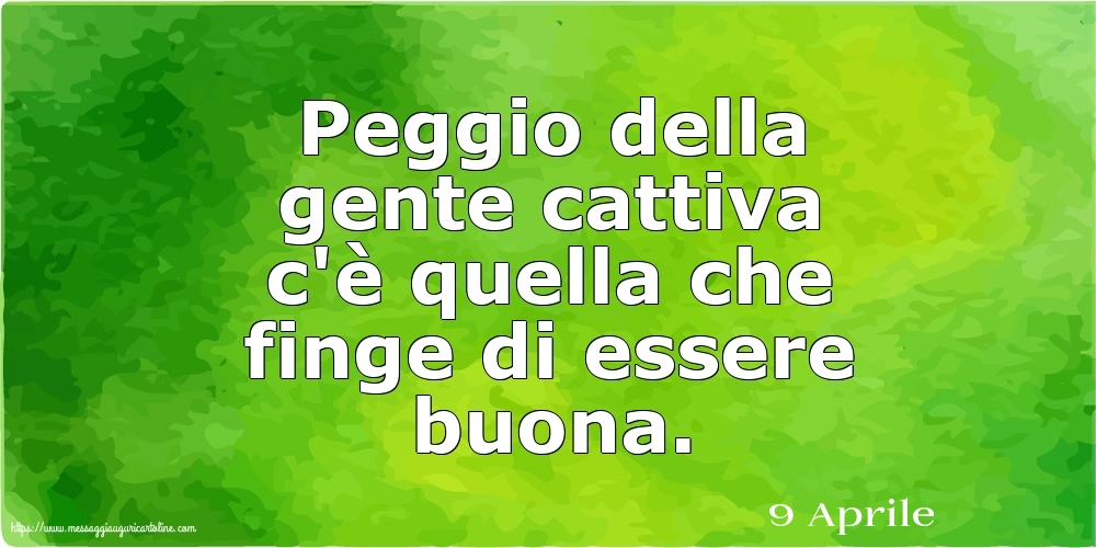 9 Aprile - Peggio della gente cattiva