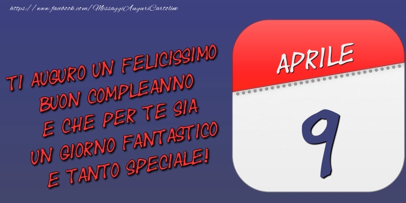 Ti auguro un felicissimo buon compleanno e che per te sia un giorno fantastico e tanto speciale! 9 Aprile