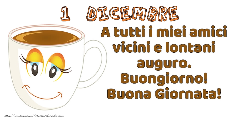 Cartoline di 1 Dicembre - 1 Dicembre: A tutti i miei amici vicini e lontani auguro. Buongiorno! Buona Giornata!