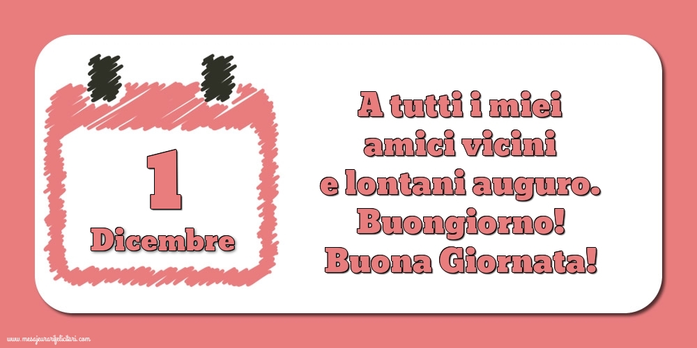 1.Dicembre A tutti i miei amici vicini e lontani auguro. Buongiorno! Buona Giornata!