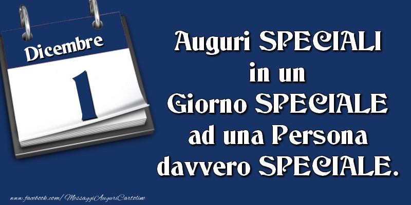 Auguri SPECIALI in un Giorno SPECIALE ad una Persona davvero SPECIALE. 1 Dicembre