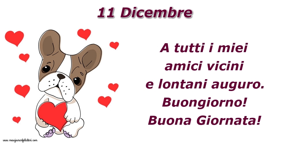 Cartoline di 11 Dicembre - 11.Dicembre A tutti i miei amici vicini e lontani auguro. Buongiorno! Buona Giornata!