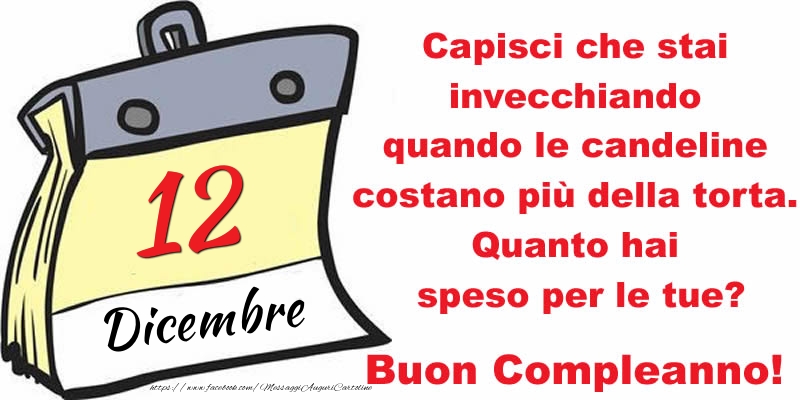 Cartoline di 12 Dicembre - Capisci che stai invecchiando quando le candeline costano più della torta. Quanto hai speso per le tue? Buon Compleanno, 12 Dicembre!