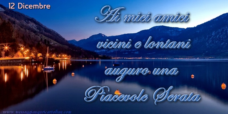 Cartoline di 12 Dicembre - 12 Dicembre - Ai miei amici  vicini e lontani  auguro una  Piacevole Serata