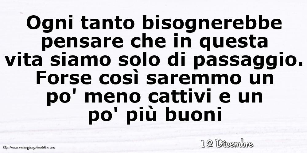 Cartoline di 12 Dicembre - 12 Dicembre - Ogni tanto bisognerebbe pensare che in questa vita