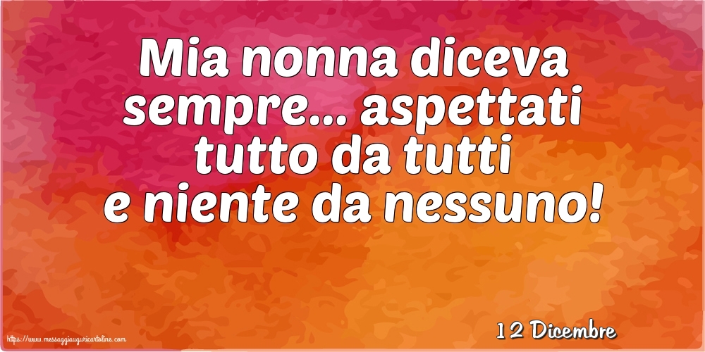 Cartoline di 12 Dicembre - 12 Dicembre - Mia nonna diceva sempre