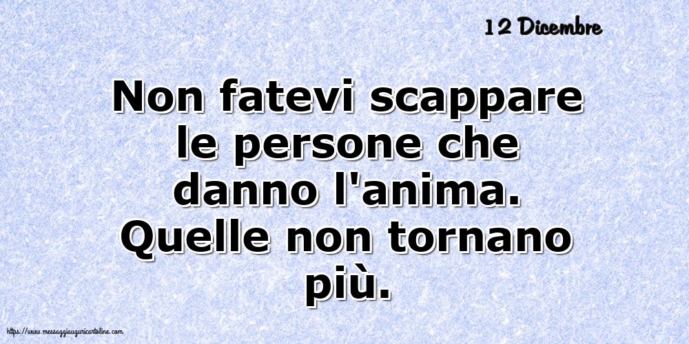 Cartoline di 12 Dicembre - 12 Dicembre - Non fatevi scappare le persone che danno l'anima