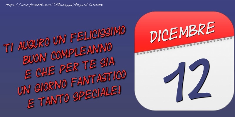 Cartoline di 12 Dicembre - Ti auguro un felicissimo buon compleanno e che per te sia un giorno fantastico e tanto speciale! 12 Dicembre