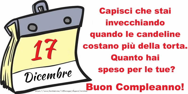 Cartoline di 17 Dicembre - Capisci che stai invecchiando quando le candeline costano più della torta. Quanto hai speso per le tue? Buon Compleanno, 17 Dicembre!