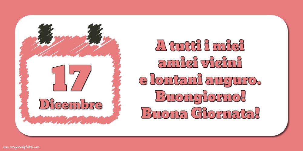 Cartoline di 17 Dicembre - 17.Dicembre A tutti i miei amici vicini e lontani auguro. Buongiorno! Buona Giornata!