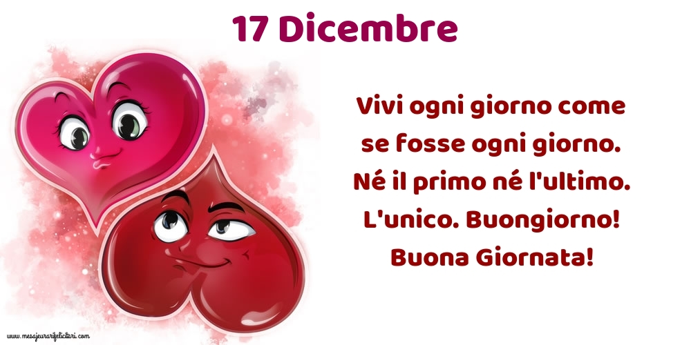 Cartoline di 17 Dicembre - Vivi ogni giorno come se fosse ogni giorno. Né il primo né l'ultimo. L'unico. Buongiorno! Buona Giornata!