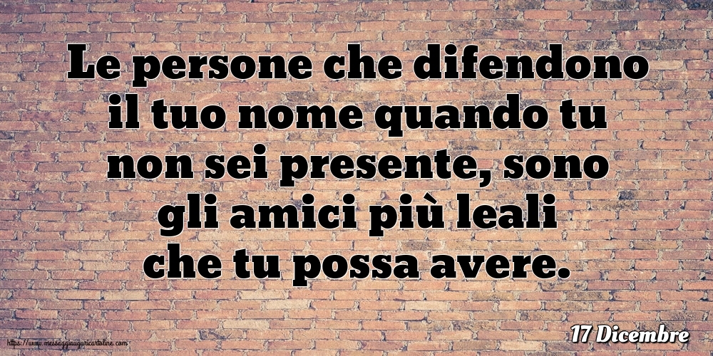 17 Dicembre - Le persone che difendono il tuo nome quando tu non sei presente