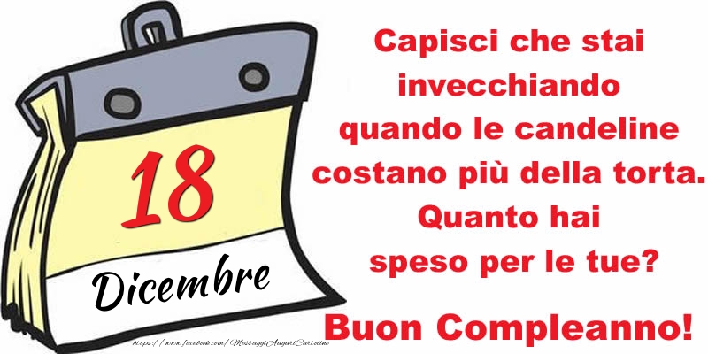 Cartoline di 18 Dicembre - Capisci che stai invecchiando quando le candeline costano più della torta. Quanto hai speso per le tue? Buon Compleanno, 18 Dicembre!