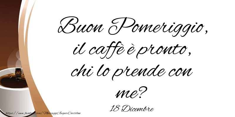 Cartoline di 18 Dicembre - 18 Dicembre - Buon Pomeriggio, il caffè è pronto, chi lo prende con me?