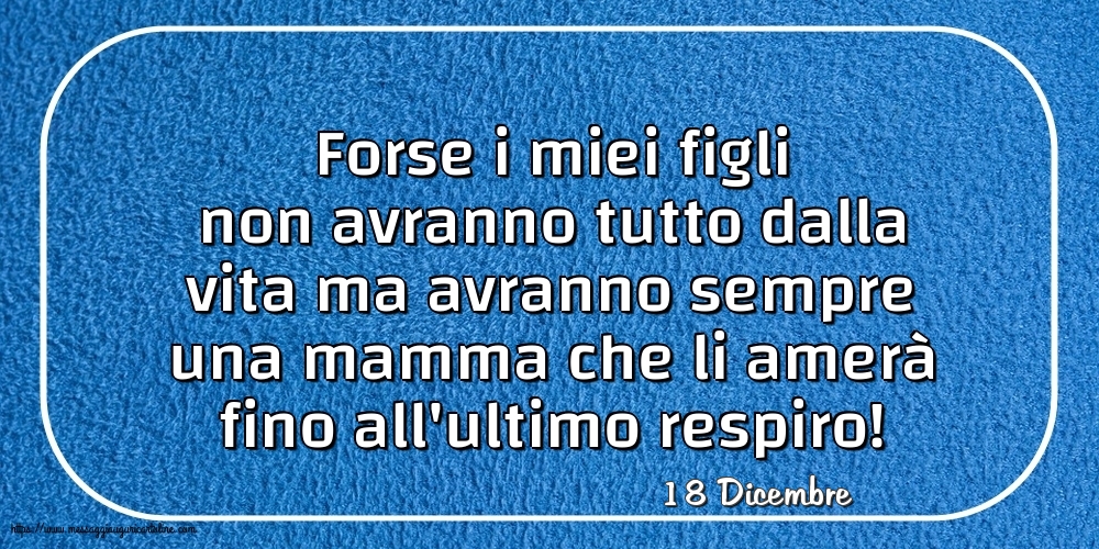 18 Dicembre - Forse i miei figli non avranno tutto dalla vita