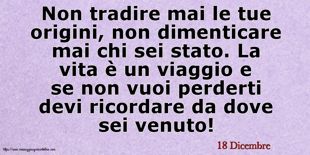 Cartoline di 18 Dicembre - 18 Dicembre - Non tradire mai le tue origini