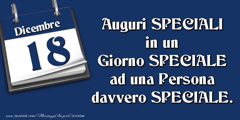 Cartoline di 18 Dicembre - Auguri SPECIALI in un Giorno SPECIALE ad una Persona davvero SPECIALE. 18 Dicembre