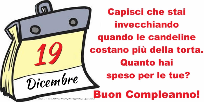 Cartoline di 19 Dicembre - Capisci che stai invecchiando quando le candeline costano più della torta. Quanto hai speso per le tue? Buon Compleanno, 19 Dicembre!