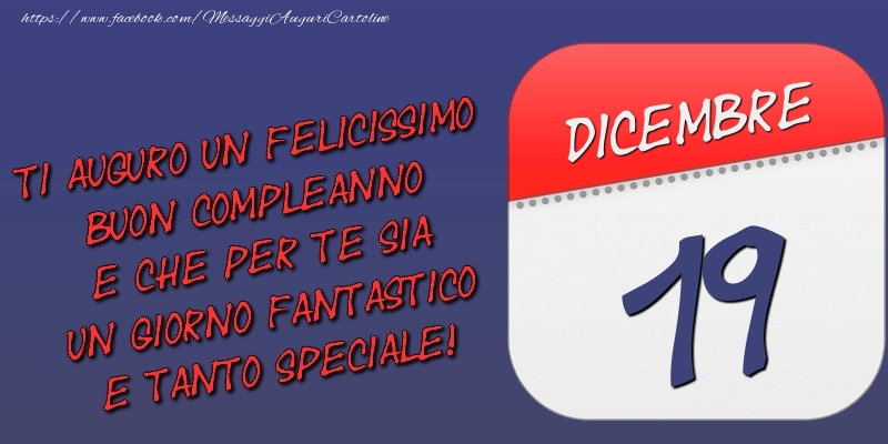 Cartoline di 19 Dicembre - Ti auguro un felicissimo buon compleanno e che per te sia un giorno fantastico e tanto speciale! 19 Dicembre