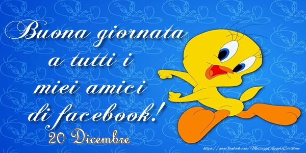 Cartoline di 20 Dicembre - 20 Dicembre - Buona giornata a tutti i miei amici di facebook!