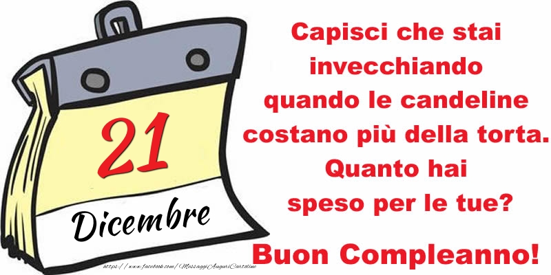 Cartoline di 21 Dicembre - Capisci che stai invecchiando quando le candeline costano più della torta. Quanto hai speso per le tue? Buon Compleanno, 21 Dicembre!