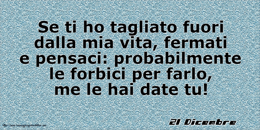 Cartoline di 21 Dicembre - 21 Dicembre - Se ti ho tagliato fuori dalla mia vita