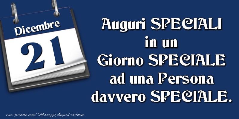 Cartoline di 21 Dicembre - Auguri SPECIALI in un Giorno SPECIALE ad una Persona davvero SPECIALE. 21 Dicembre