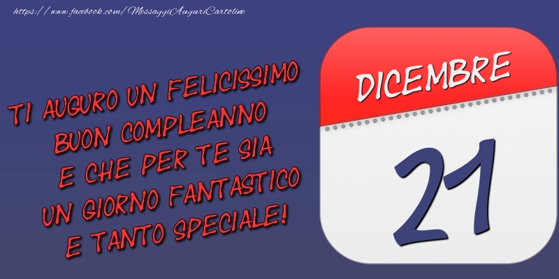 Cartoline di 21 Dicembre - Ti auguro un felicissimo buon compleanno e che per te sia un giorno fantastico e tanto speciale! 21 Dicembre