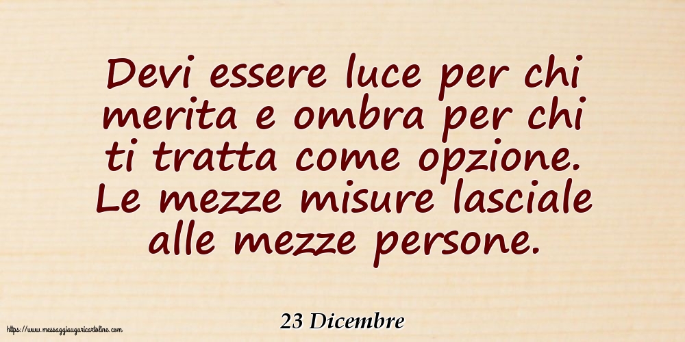 23 Dicembre - Devi essere luce per chi merita e ombra per chi ti tratta come opzione