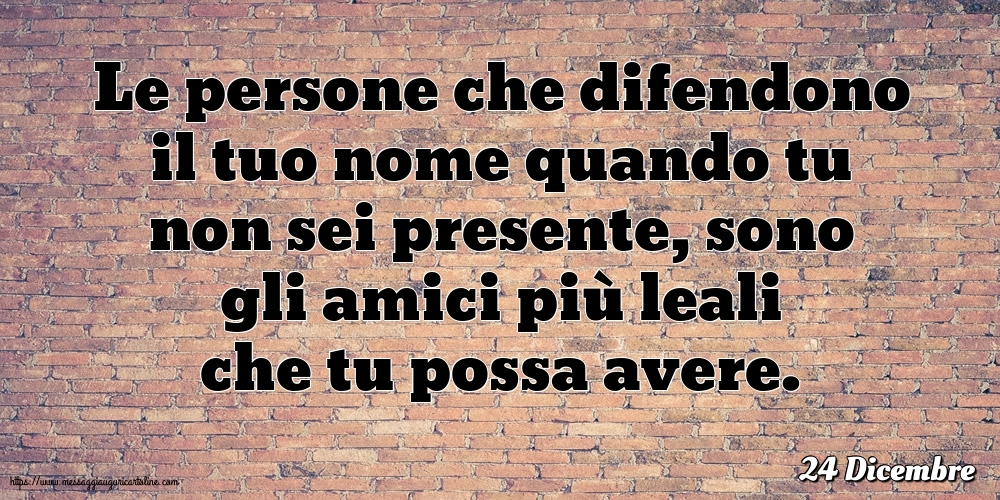 24 Dicembre - Le persone che difendono il tuo nome quando tu non sei presente