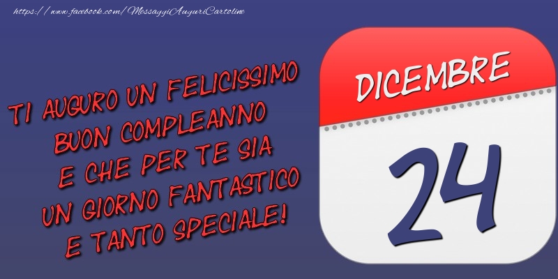 Ti auguro un felicissimo buon compleanno e che per te sia un giorno fantastico e tanto speciale! 24 Dicembre