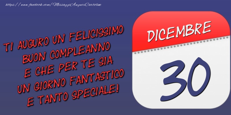 Ti auguro un felicissimo buon compleanno e che per te sia un giorno fantastico e tanto speciale! 30 Dicembre