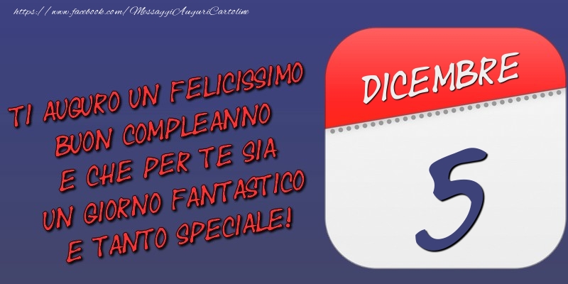 Ti auguro un felicissimo buon compleanno e che per te sia un giorno fantastico e tanto speciale! 5 Dicembre