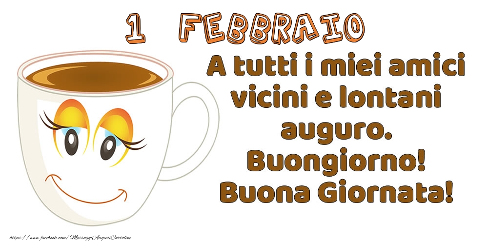 1 Febbraio: A tutti i miei amici vicini e lontani auguro. Buongiorno! Buona Giornata!