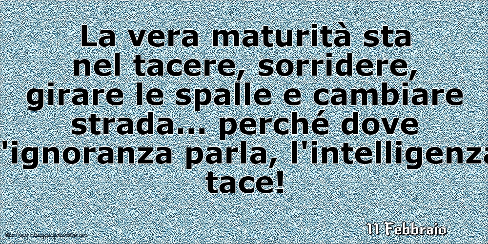 11 Febbraio - La vera maturità sta nel tacere