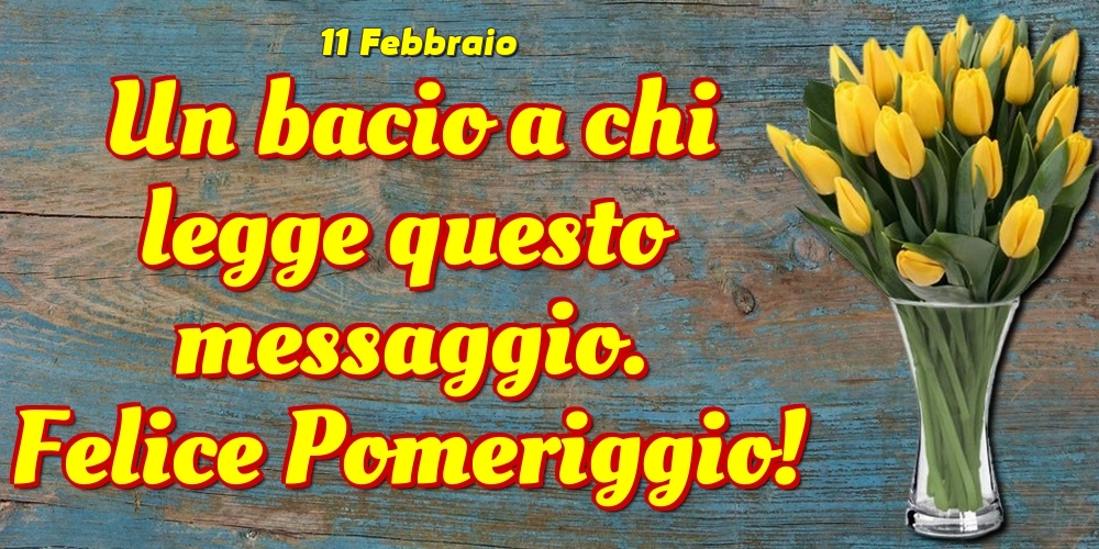 Cartoline di 11 Febbraio - 11 Febbraio - Un bacio a chi legge questo messaggio. Felice Pomeriggio!