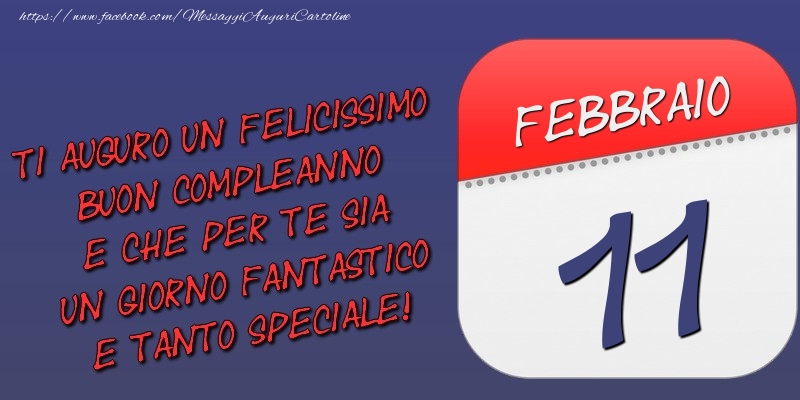 Ti auguro un felicissimo buon compleanno e che per te sia un giorno fantastico e tanto speciale! 11 Febbraio