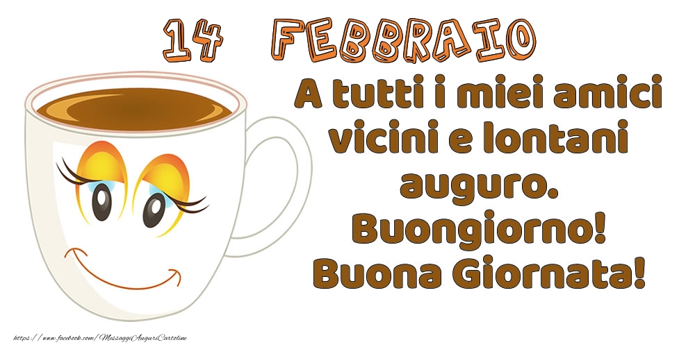 14 Febbraio: A tutti i miei amici vicini e lontani auguro. Buongiorno! Buona Giornata!