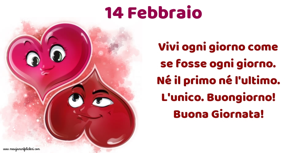 Cartoline di 14 Febbraio - Vivi ogni giorno come se fosse ogni giorno. Né il primo né l'ultimo. L'unico. Buongiorno! Buona Giornata!