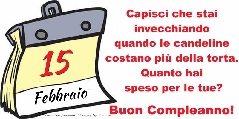 Cartoline di 15 Febbraio - Capisci che stai invecchiando quando le candeline costano più della torta. Quanto hai speso per le tue? Buon Compleanno, 15 Febbraio!