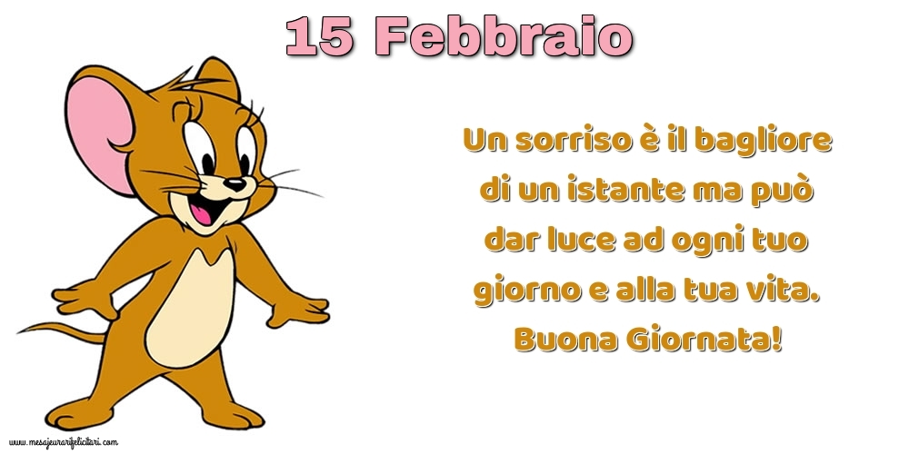 Cartoline di 15 Febbraio - Un sorriso è il bagliore di un istante ma può dar luce ad ogni tuo giorno e alla tua vita. Buona Giornata!