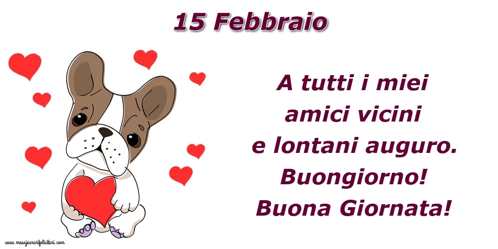 Cartoline di 15 Febbraio - 15.Febbraio A tutti i miei amici vicini e lontani auguro. Buongiorno! Buona Giornata!