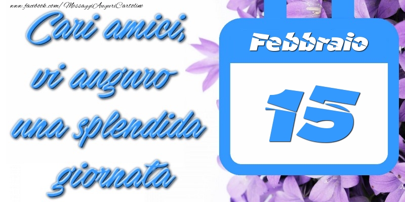 Cartoline di 15 Febbraio - Febbraio 15 Cari amici, vi auguro una splendida giornata