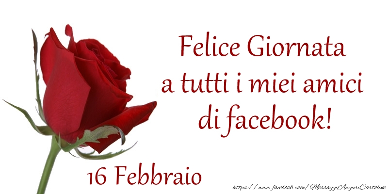 Cartoline di 16 Febbraio - Febbraio 16 Felice Giornata a tutti i miei amici di facebook!